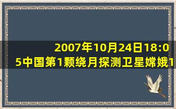 2007年10月24日18:05中国第1颗绕月探测卫星嫦娥1号