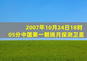 2007年10月24日18时05分中国第一颗绕月探测卫星