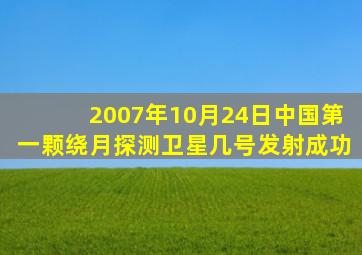 2007年10月24日中国第一颗绕月探测卫星几号发射成功