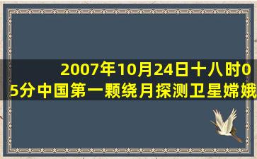 2007年10月24日十八时05分中国第一颗绕月探测卫星嫦娥