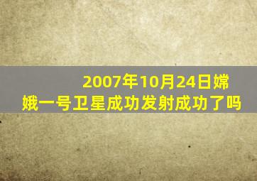 2007年10月24日嫦娥一号卫星成功发射成功了吗