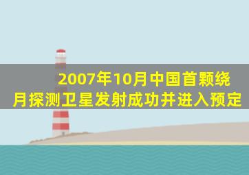 2007年10月中国首颗绕月探测卫星发射成功并进入预定