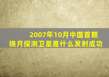 2007年10月中国首颗绕月探测卫星是什么发射成功