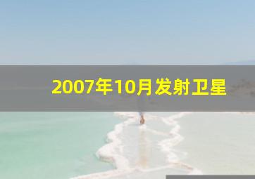 2007年10月发射卫星