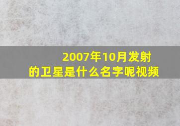 2007年10月发射的卫星是什么名字呢视频