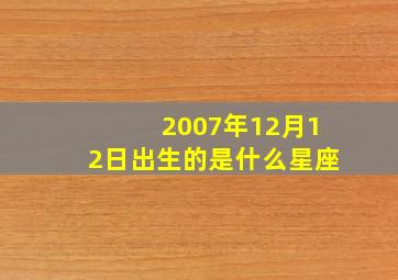 2007年12月12日出生的是什么星座