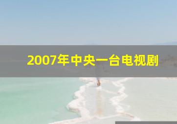 2007年中央一台电视剧