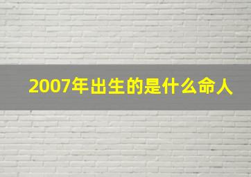 2007年出生的是什么命人