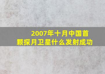 2007年十月中国首颗探月卫星什么发射成功