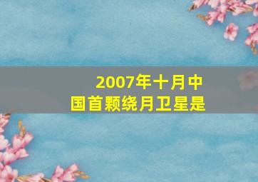 2007年十月中国首颗绕月卫星是