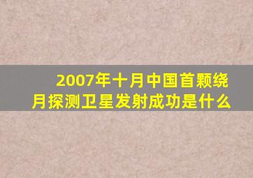 2007年十月中国首颗绕月探测卫星发射成功是什么