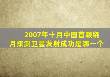 2007年十月中国首颗绕月探测卫星发射成功是哪一个