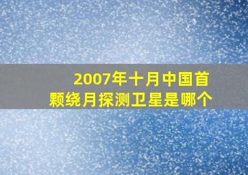 2007年十月中国首颗绕月探测卫星是哪个