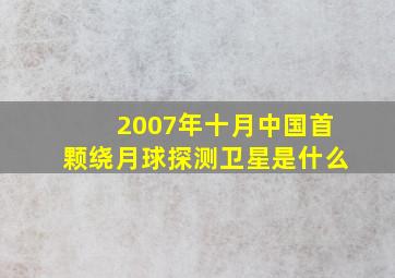 2007年十月中国首颗绕月球探测卫星是什么