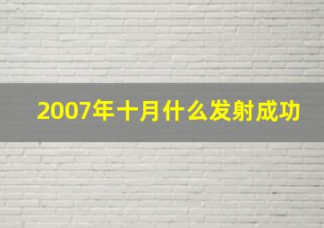 2007年十月什么发射成功