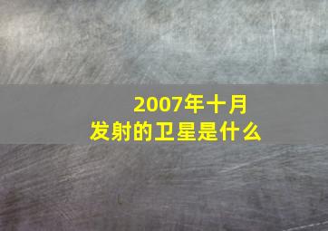 2007年十月发射的卫星是什么