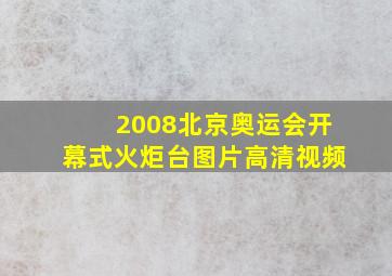 2008北京奥运会开幕式火炬台图片高清视频