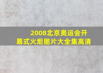 2008北京奥运会开幕式火炬图片大全集高清