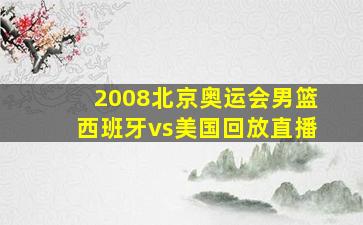 2008北京奥运会男篮西班牙vs美国回放直播