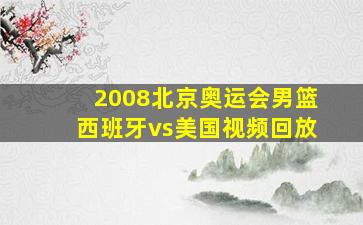 2008北京奥运会男篮西班牙vs美国视频回放