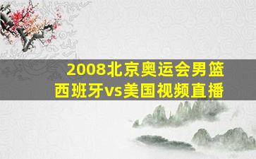 2008北京奥运会男篮西班牙vs美国视频直播