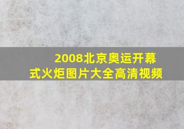 2008北京奥运开幕式火炬图片大全高清视频