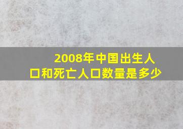 2008年中国出生人口和死亡人口数量是多少