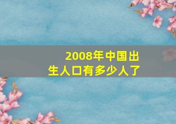 2008年中国出生人口有多少人了