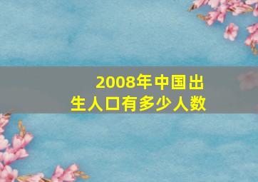 2008年中国出生人口有多少人数