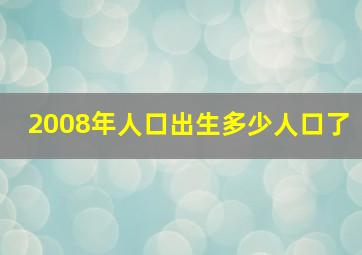 2008年人口出生多少人口了