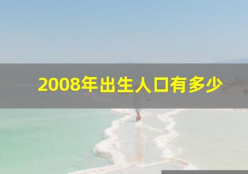 2008年出生人口有多少