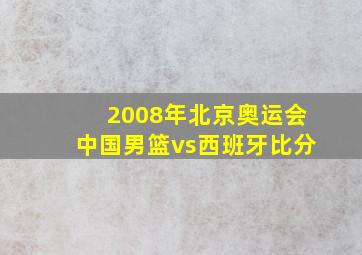 2008年北京奥运会中国男篮vs西班牙比分