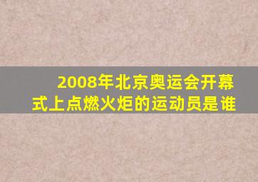 2008年北京奥运会开幕式上点燃火炬的运动员是谁