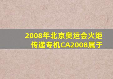 2008年北京奥运会火炬传递专机CA2008属于