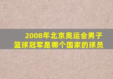 2008年北京奥运会男子篮球冠军是哪个国家的球员