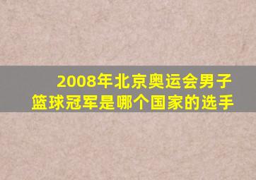 2008年北京奥运会男子篮球冠军是哪个国家的选手