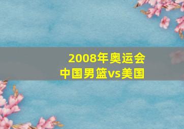 2008年奥运会中国男篮vs美国