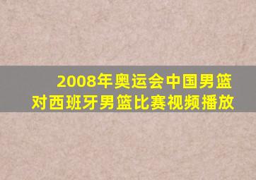 2008年奥运会中国男篮对西班牙男篮比赛视频播放