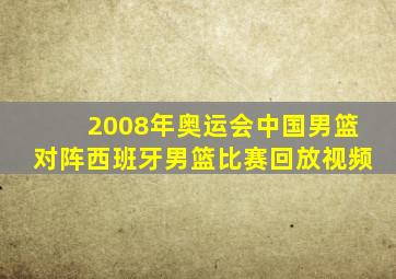 2008年奥运会中国男篮对阵西班牙男篮比赛回放视频