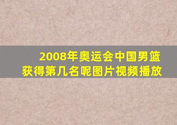 2008年奥运会中国男篮获得第几名呢图片视频播放