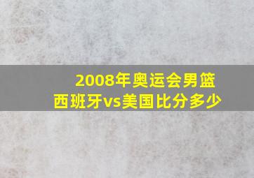 2008年奥运会男篮西班牙vs美国比分多少