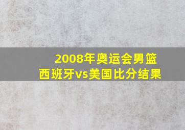 2008年奥运会男篮西班牙vs美国比分结果