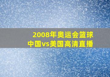 2008年奥运会篮球中国vs美国高清直播