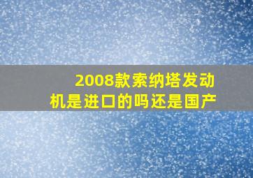 2008款索纳塔发动机是进口的吗还是国产