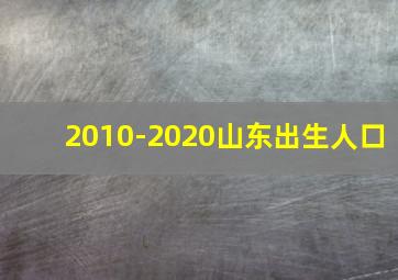 2010-2020山东出生人口