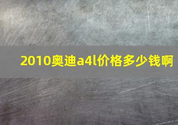 2010奥迪a4l价格多少钱啊