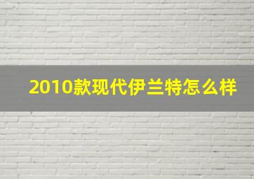 2010款现代伊兰特怎么样