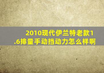 2010现代伊兰特老款1.6排量手动挡动力怎么样啊