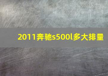 2011奔驰s500l多大排量