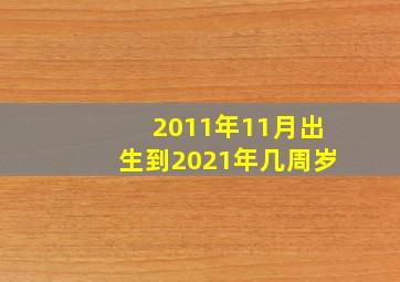 2011年11月出生到2021年几周岁